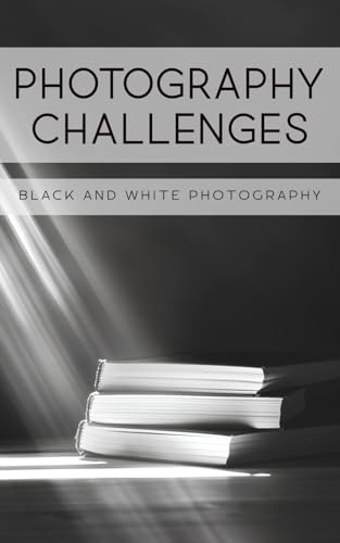Photography Challenges - Black and White Photography: 50 tasks and ideas for black and white photography | for photography enthusiasts, beginners, and advanced photographers