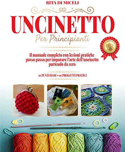 Uncinetto Per Principianti: Il Manuale Completo con Lezioni Pratiche e Immagini a Colori per Imparare l'Arte dell'Uncinetto Partendo da Zero +BONUS. Scopri quali sono i 10 Punti Base fondamentali
