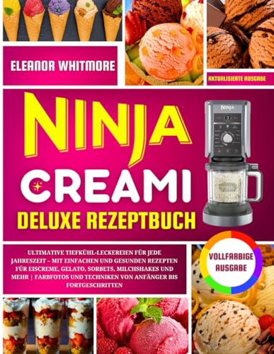 Ninja Creami Deluxe Rezeptbuch: Ultimative Tiefkühl-Leckereien für jede Jahreszeit – Mit einfachen und gesunden Rezepten für Eiscreme, Gelato, Sorbets, Milchshakes und mehr (German Edition)