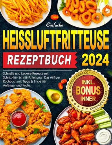 2024 Einfache Heißluftfritteuse Rezeptbuch: Schnelle und Leckere Rezepte mit Schritt-für-Schritt-Anleitung | Das Airfryer Kochbuch mit Tipps & Tricks für Anfänger und Profis