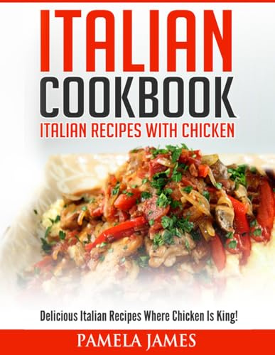 Italian Cookbook: Italian Cooking Recipes: Delicious Italian Chicken Dishes!
