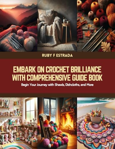 Embark on Crochet Brilliance with Comprehensive Guide Book: Begin Your Journey with Shawls, Dishcloths, and More