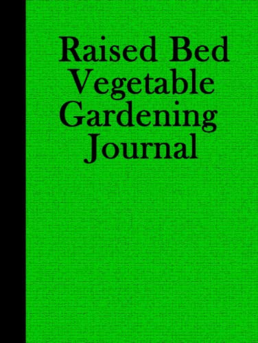 Raised Bed Vegetable Gardening Journal: A Gardeners Log Book for Container and Raised Bed Gardening