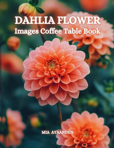 Dahlia Flower Images Coffee Table Book for All : a Colorful Tour of Beautiful AI Pictures for Relaxing & Meditation, for Landscapes & Plants Lovers, & ... Boundaries of Traditional Artistic Creation.