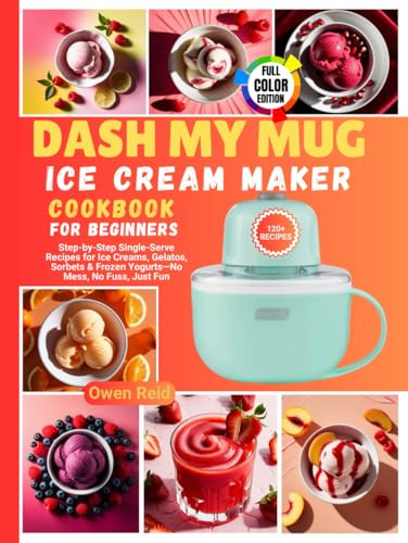 Dash My Mug Ice Cream Maker Cookbook for Beginners: Step-by-Step Single-Serve Recipes for Ice Creams, Gelatos, Sorbets & Frozen Yogurts—No Mess, No Fuss, Just Fun