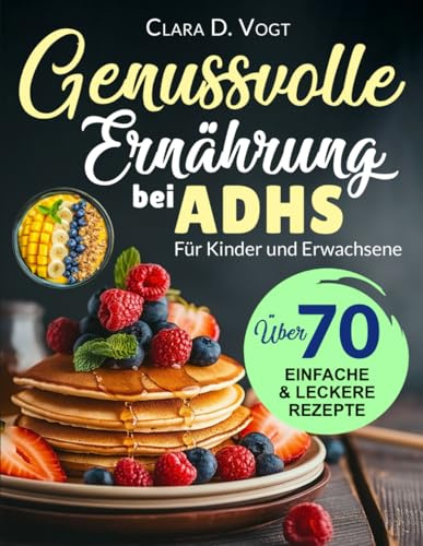 Genussvolle Ernährung Bei Adhs: Über 70 richtig gute Rezepte im großen Format – Ein Ratgeber und Kochbuch für Kinder und Erwachsene mit ADHS für mehr Fokus und innere Ruhe