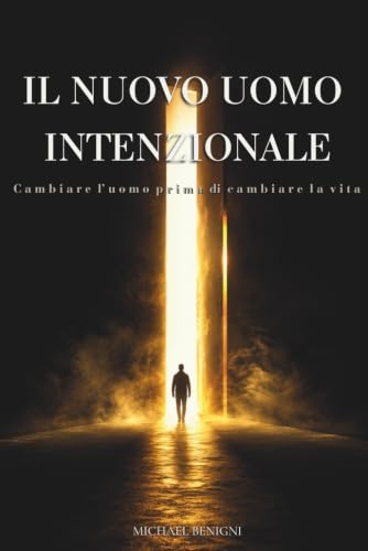 IL NUOVO UOMO INTENZIONALE: Cambiare l'uomo prima di cambiare la vita