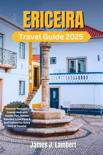 ERICEIRA TRAVEL GUIDE 2025: Discover Portugal’s Coastal Gem with Insider Tips, Hidden Beaches, luxury, solo, Local Food & Surf Culture for Every Kind of Traveler