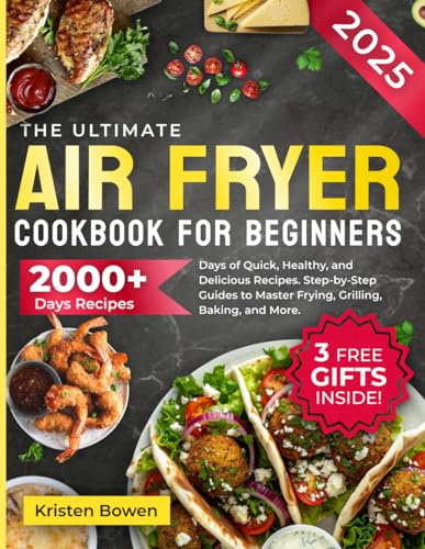 The Ultimate Air Fryer Cookbook for Beginners: 2000+ Days of Quick, Healthy, and Delicious Recipes. Step-by-Step Guides to Master Frying, Grilling, Baking, and More