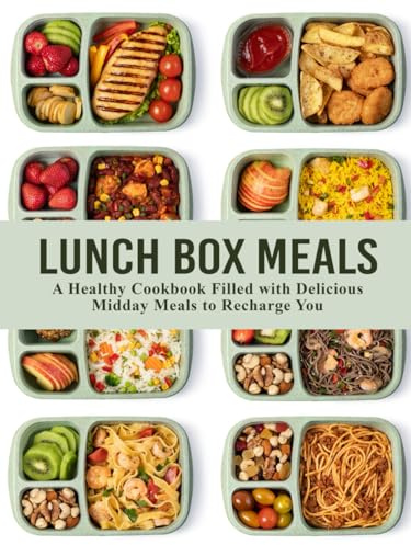 Lunch Box Meals: A Healthy Cookbook Filled with Delicious Midday Meals to Recharge You (Lunch Box Ideas)