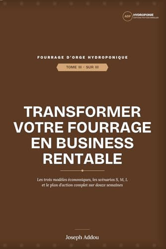 TOME III - Transformer votre fourrage en business rentable: Business plan, ROI et modèles économiques pour éleveurs, entrepreneurs et investisseurs — le guide complet du fourrage d'orge hydroponique