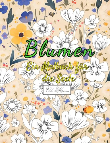 Blumen Ein Malbuch für die Seele: 50 kreative Malvorlagen mit beruhigenden Motiven – unterstütze dein Wohlbefinden und Selbstliebe durch Ausmalen. ... Malbuch-Serie für Entspannung & Kreativität)