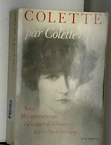Colette par Colette : Sido, Mes Apprentissages, La Maison de Claudine, Les Vrilles de la Vigne
