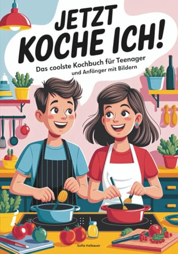 Jetzt koche ich! Das coolste Kochbuch für Teenager und Anfänger mit Bildern - Das Rezeptbuch für junge Köche - Einfach lecker Kochen inkl. Backrezepte