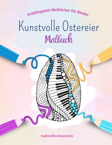 Kunstvolle Ostereier Malbuch: 30 kunstvolle Ostereier-Motiven, harmonische Muster zum Ausmalen für Ruhe, Geduld und Kreativität, für Kinder ab 4 Jahren zu Ostern (Frühlingszeit-Malbücher für Kinder)