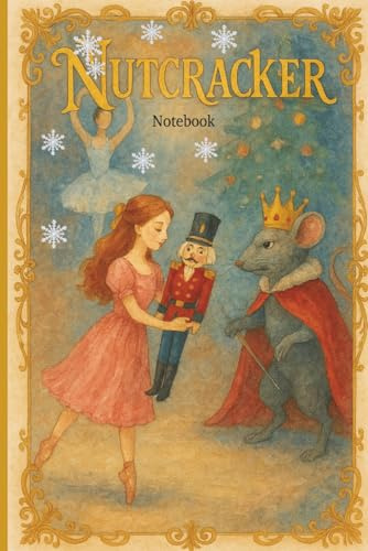 Nutcracker Notebook: A Festive 120-Page Journal for Ballet Notes, Holiday Plans & Everyday Writing