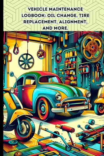 Vehicle Maintenance Logbook: Oil Change, Tire Replacement, Alignment, and More.
