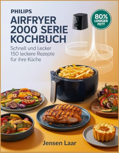 Philips Airfryer 2000 Serie Kochbuch: Schnell und lecker 150 leckere Rezepte für Ihre Küche