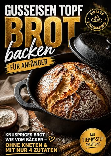Gusseisen Topf Brot backen für Anfänger: Knuspriges Brot wie vom Bäcker – ohne Kneten & mit nur 4 Zutaten | Vollbebildert