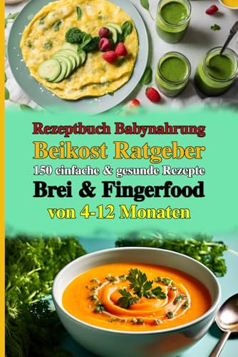 Rezeptbuch Babynahrung Selber Machen: Die Besten Rezepte: Dein Kompletter Beikost Ratgeber mit über 150 einfachen & gesunden Rezepten für Brei & ... für sicheres Starten & entspanntes Genießen.