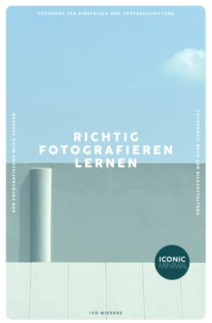 RICHTIG FOTOGRAFIEREN LERNEN: Fotokurs für Einsteiger und Fortgeschrittene - Den fotografischen Blick stärken - Fotografie Buch zur Bildgestaltung