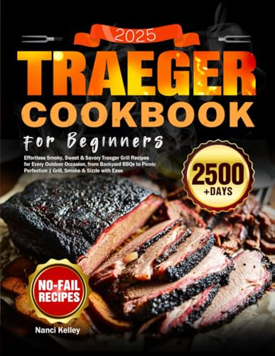 2025 Traeger Cookbook for Beginners: Effortless Smoky, Sweet & Savory Traeger Grill Recipes for Every Outdoor Occasion, from Backyard BBQs to Picnic Perfection | Grill, Smoke & Sizzle with Ease