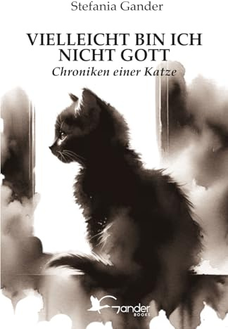 VIELLEICHT BIN ICH NICHT GOTT: Chroniken einer Katze