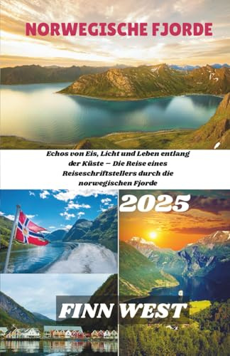 NORWEGISCHE FJORDE REISEFÜHRER 2025: Echos von Eis, Licht und Leben entlang der Küste – Die Reise eines Reiseschriftstellers durch die norwegischen Fjorde