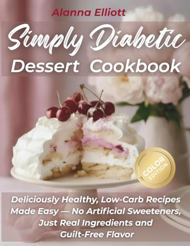 Simply Diabetic Dessert Cookbook: Deliciously Healthy, Low-Carb Recipes Made Easy — No Artificial Sweeteners, Just Real Ingredients and Guilt-Free Flavor (Tasty diabetic baking recipes)