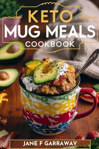 Keto Mug Meals Cookbook: Quick & Easy Delicious Low Carb Microwave Meals in A Mug For One, College Students, Busy People and Weight Loss