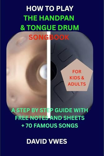HOW TO PLAY THE HANDPAN & STEEL TONGUE DRUM SONGBOOK: A STEP BY STEP GUIDE WITH FREE NOTES AND SHEETS +70 FAMOUS SONGS FOR KIDS AND ADULTS