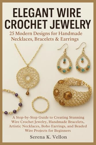 Elegant Wire Crochet Jewelry: 25 Modern Designs for Handmade Necklaces, Bracelets & Earrings: A Step-by-Step Guide to Creating Stunning Wire Crochet ... and Beaded Wire Projects for Beginners
