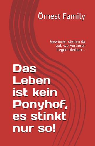 Das Leben ist kein Ponyhof, es stinkt nur so!: Gewinner stehen da auf, wo Verlierer liegen bleiben...