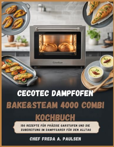 Cecotec Dampfofen Bake&Steam 4000 Combi Kochbuch: 150 Rezepte für präzise Garstufen und die Zubereitung im Dampfgarer für den Alltag