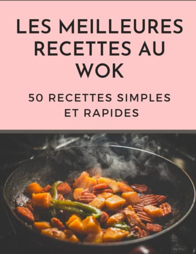Les Meilleures Recettes Au Wok: 50 Délicieux Plats Simples Et Rapides De Chine, De Thaïlande, d'Inde Et De Toute l'Asie