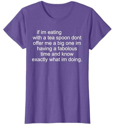 If im eating with a tea spoon dont offer me a big one im T-Shirt