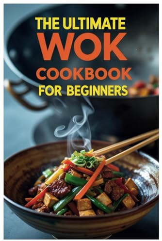 The Ultimate Wok Cookbook for Beginners: Quick & Tasty Asian-Inspired Dishes for New Home Cooks