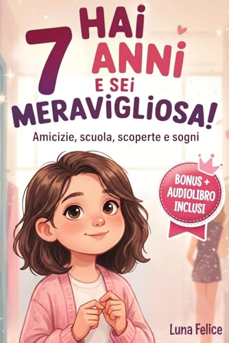 Hai 7 Anni e Sei Meravigliosa! Storie Ispiratrici per Bambine: Un magico libro con 15 racconti in grado accrescere la fiducia in sé stesse e far emergere tutta la creatività e il potenziale nascosto