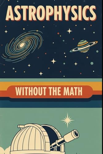 Astrophysics Without the Math: Understanding Stars, Galaxies, and the Cosmos Without Equations