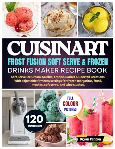 Cuisinart Frost Fusion Soft Serve & Frozen Drinks Maker Recipe Book: 120 Soft Serve Ice Cream, Slushie, Frappé, Sorbet & Cocktail Creations. With ... frosé, mochas, soft serve, and wine slushes.