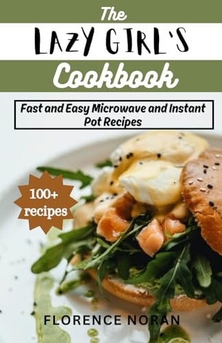The Lazy Girl's Cookbook: 100+ fast and easy microwave and instant pot recipes for busy people, single moms and dads, bachelors and even those that don't love cooking