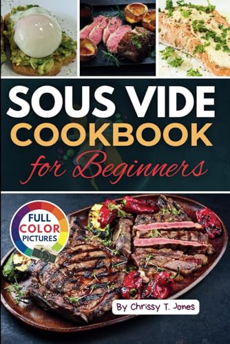 Sous Vide Cookbook for Beginners with Color Pictures: Discover Easy, Fail-Proof Recipes for Restaurant-Quality Meals at Home