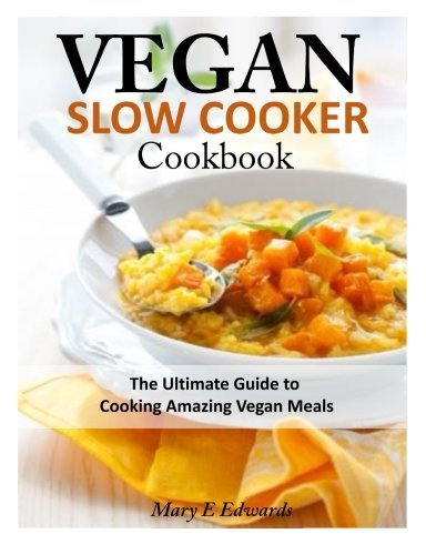 Vegan Slow Cooker Cookbook: The Ultimate Guide to Cooking Amazing Vegan Meals by Mary E Edwards (2014-04-04)