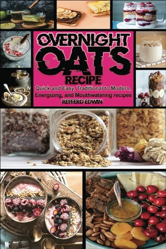Overnight OATS Recipe: Quick and Easy, Traditional to Modern, Energizing, and Mouthwatering Recipes (Health & Wellness)