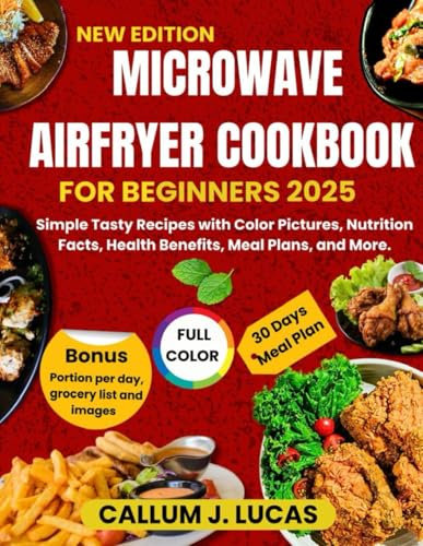 MICROWAVE AIRFRYER COOKBOOK FOR BEGINNERS 2025: Simple Tasty Recipes with color pictures, nutrition facts, Health Benefits, Meal plans and more