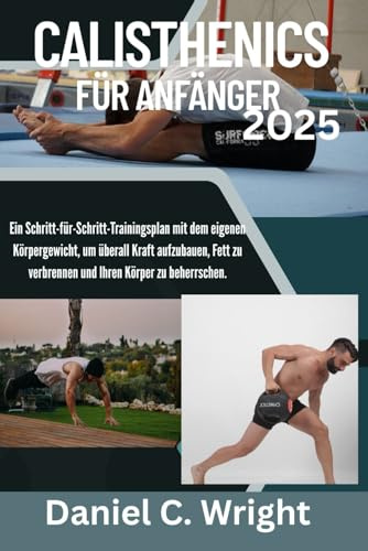 Calisthenics für Anfänger 2025: Calisthenics-Buch für Anfänger,Muskelaufbau ohne Gewichte,Heimtrainingsprogramm mit dem eigenen,Calisthenics-Routine ohne Geräte,Funktionelle Fitness für Männer,