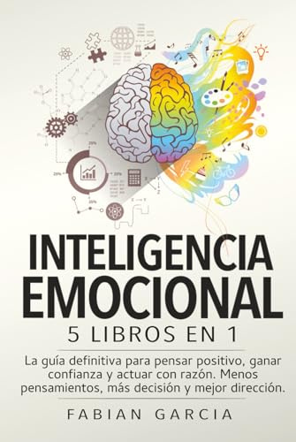 INTELIGENCIA EMOCIONAL: 5 libros en 1: La guía definitiva para pensar positivo, ganar confianza y actuar con razón. Menos pensamientos, más decisión y mejor dirección.
