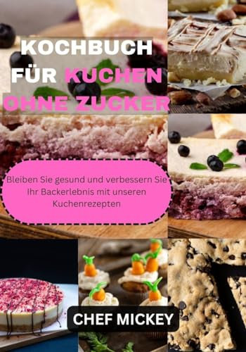 KOCHBUCH FÜR KUCHEN OHNE ZUCKER : Bleiben Sie gesund und verbessern Sie Ihr Backerlebnis mit unseren Kuchenrezepten
