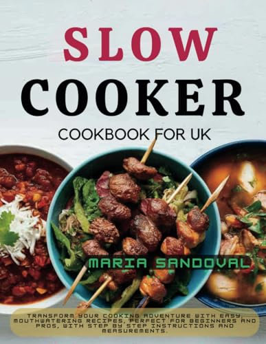 Slow Cooker Cookbook for UK: Transform Your Cooking Adventure with Easy, Mouthwatering Recipes, Perfect for Beginners and Pros, with Step By Step Instructions and Measurements.