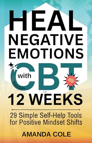 Heal Negative Emotions With CBT In 12 Weeks: 29 Simple Self-Help Tools for Positive Mindset Shifts